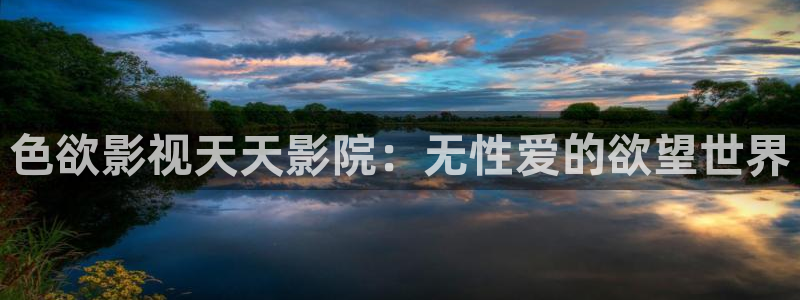 无证之罪全集免费观看西瓜：色欲影视天天影院：无性爱的欲望世界