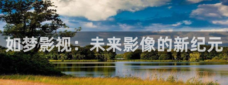 免费安装西瓜视频：如梦影视：未来影像的新纪元