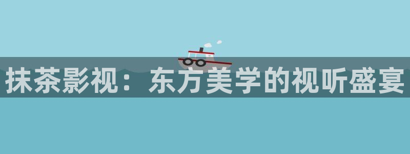 西瓜影院免费在线观看：抹茶影视：东方美学的视听盛宴