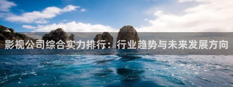 免费看西瓜视频：影视公司综合实力排行：行业趋势与未来发展方向
