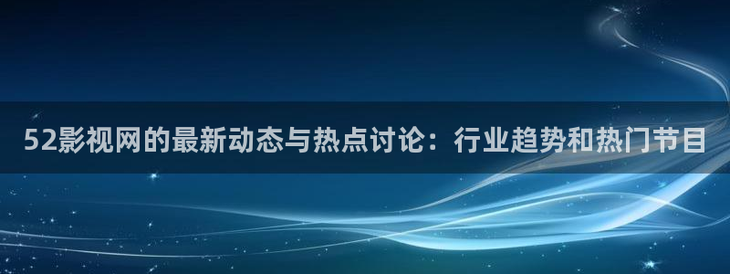 海贼王西瓜在线：52影视网的最新动态与热点讨论：行业趋势和热门节目